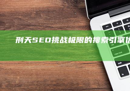 刑天SEO：挑战极限的搜索引擎优化策略